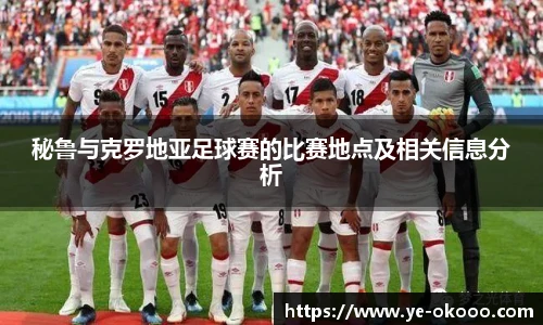 秘鲁与克罗地亚足球赛的比赛地点及相关信息分析