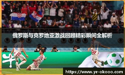 俄罗斯与克罗地亚激战回顾精彩瞬间全解析