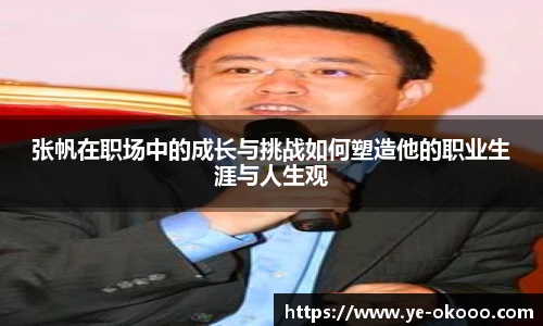 张帆在职场中的成长与挑战如何塑造他的职业生涯与人生观