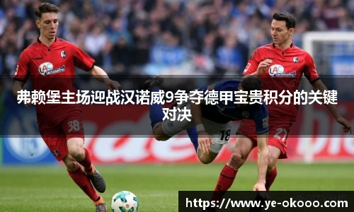 弗赖堡主场迎战汉诺威9争夺德甲宝贵积分的关键对决